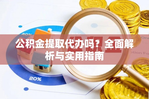 会泽公积金提取代办吗？全面解析与实用指南