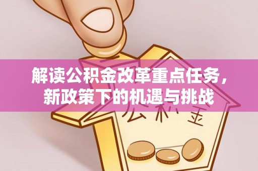 会泽解读公积金改革重点任务，新政策下的机遇与挑战