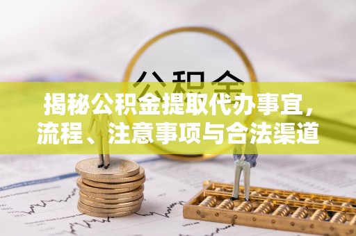 会泽揭秘公积金提取代办事宜，流程、注意事项与合法渠道