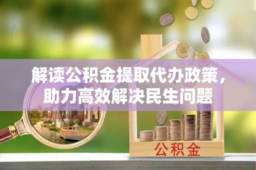会泽解读公积金提取代办政策，助力高效解决民生问题