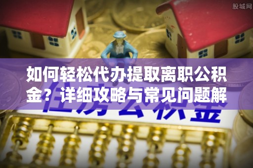会泽如何轻松代办提取离职公积金？详细攻略与常见问题解析