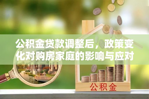 会泽公积金贷款调整后，政策变化对购房家庭的影响与应对策略