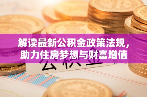 会泽解读最新公积金政策法规，助力住房梦想与财富增值