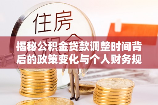 会泽揭秘公积金贷款调整时间背后的政策变化与个人财务规划