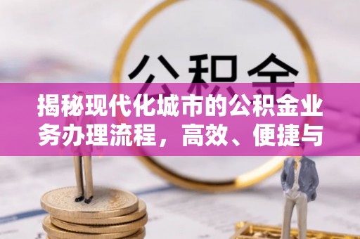 会泽揭秘现代化城市的公积金业务办理流程，高效、便捷与未来趋势