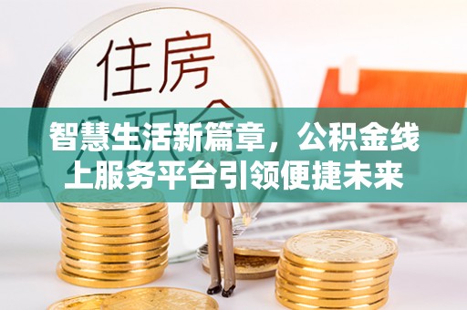 会泽智慧生活新篇章，公积金线上服务平台引领便捷未来