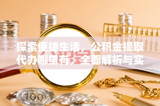会泽探索便捷生活，公积金提取代办哪里有，全面解析与实用指南