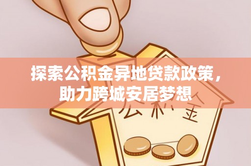会泽探索公积金异地贷款政策，助力跨城安居梦想
