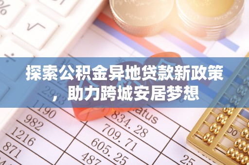 会泽探索公积金异地贷款新政策，助力跨城安居梦想