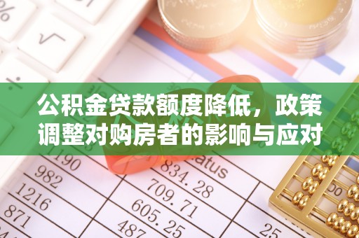 会泽公积金贷款额度降低，政策调整对购房者的影响与应对策略
