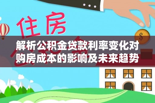 会泽解析公积金贷款利率变化对购房成本的影响及未来趋势