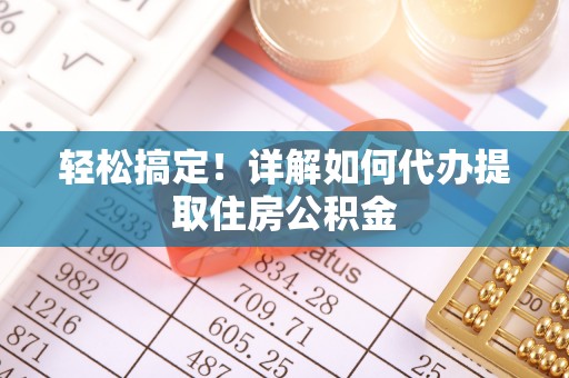 会泽轻松搞定！详解如何代办提取住房公积金
