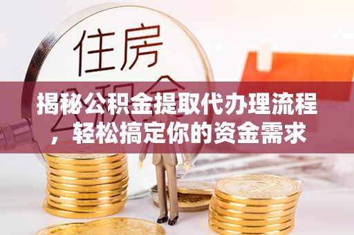 会泽揭秘公积金提取代办理流程，轻松搞定你的资金需求