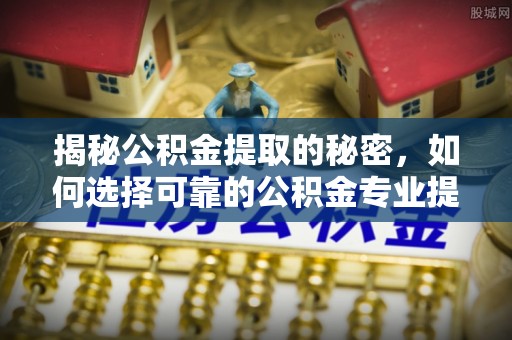 会泽揭秘公积金提取的秘密，如何选择可靠的公积金专业提取代办服务