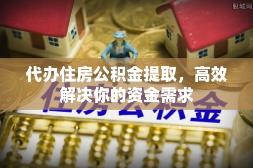 会泽代办住房公积金提取，高效解决你的资金需求