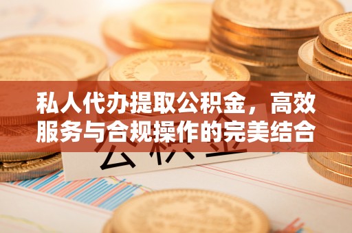 会泽私人代办提取公积金，高效服务与合规操作的完美结合