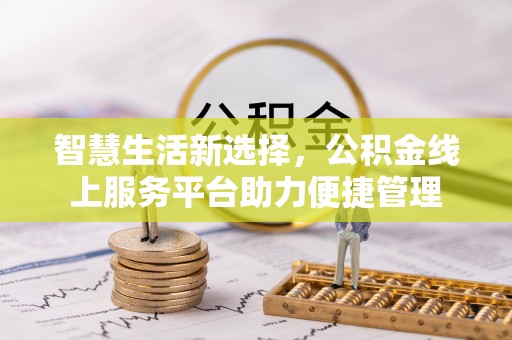 会泽智慧生活新选择，公积金线上服务平台助力便捷管理