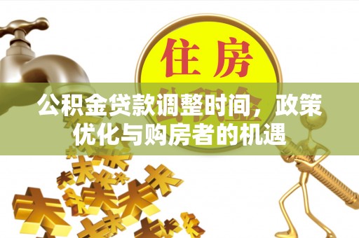 会泽公积金贷款调整时间，政策优化与购房者的机遇