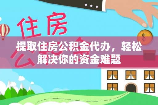 会泽提取住房公积金代办，轻松解决你的资金难题