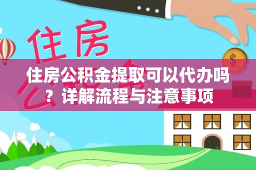 会泽住房公积金提取可以代办吗？详解流程与注意事项