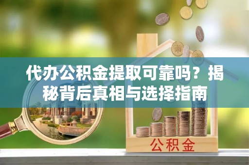 会泽代办公积金提取可靠吗？揭秘背后真相与选择指南