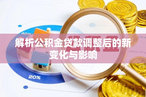 会泽解析公积金贷款调整后的新变化与影响