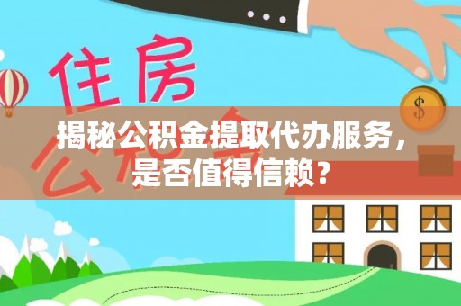 会泽揭秘公积金提取代办服务，是否值得信赖？