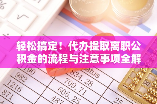 会泽轻松搞定！代办提取离职公积金的流程与注意事项全解析