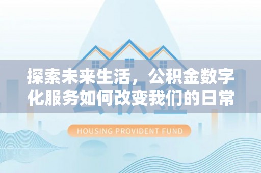 会泽探索未来生活，公积金数字化服务如何改变我们的日常