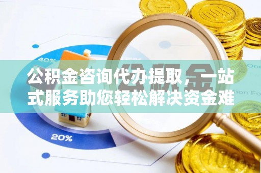 会泽公积金咨询代办提取，一站式服务助您轻松解决资金难题