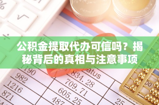 会泽公积金提取代办可信吗？揭秘背后的真相与注意事项