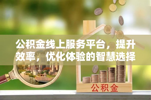 会泽公积金线上服务平台，提升效率，优化体验的智慧选择