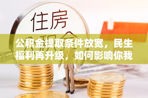 会泽公积金提取条件放宽，民生福利再升级，如何影响你我生活？