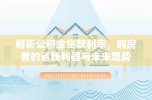 会泽解析公积金贷款利率，购房者的省钱利器与未来趋势