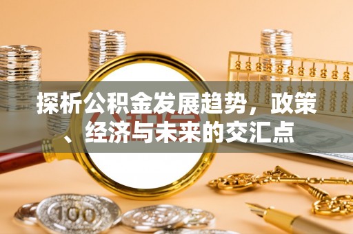 会泽探析公积金发展趋势，政策、经济与未来的交汇点