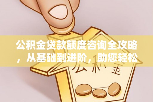 会泽公积金贷款额度咨询全攻略，从基础到进阶，助您轻松掌握关键要点