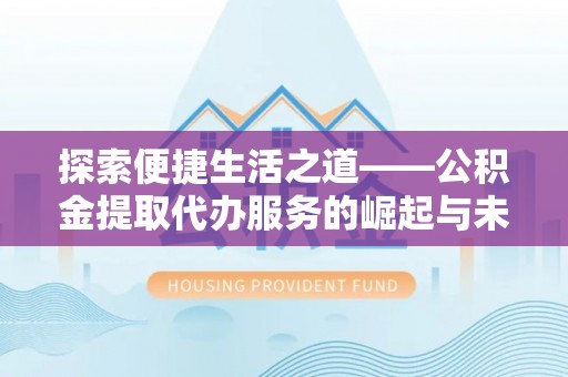 会泽探索便捷生活之道——公积金提取代办服务的崛起与未来