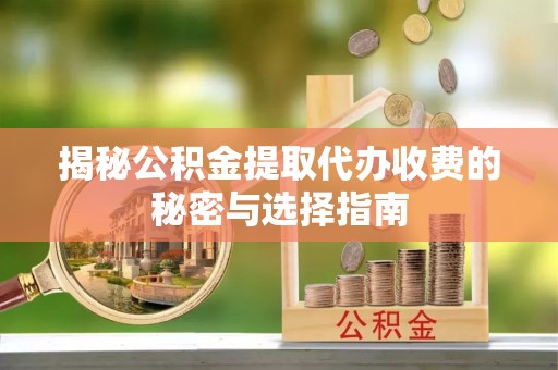 会泽揭秘公积金提取代办收费的秘密与选择指南