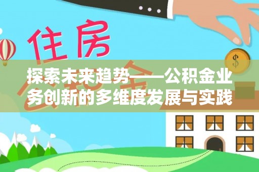 会泽探索未来趋势——公积金业务创新的多维度发展与实践