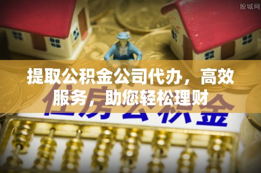 会泽提取公积金公司代办，高效服务，助您轻松理财
