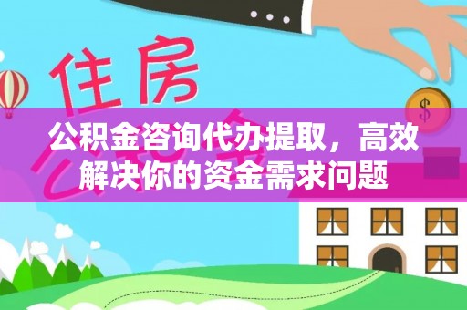 会泽公积金咨询代办提取，高效解决你的资金需求问题