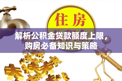 会泽解析公积金贷款额度上限，购房必备知识与策略