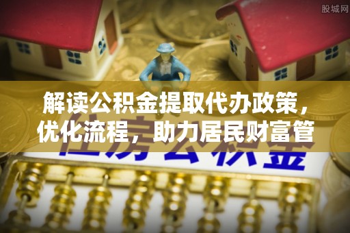 会泽解读公积金提取代办政策，优化流程，助力居民财富管理
