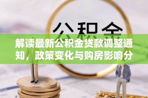 会泽解读最新公积金贷款调整通知，政策变化与购房影响分析