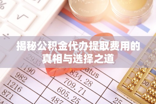 会泽揭秘公积金代办提取费用的真相与选择之道