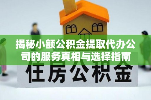 会泽揭秘小额公积金提取代办公司的服务真相与选择指南