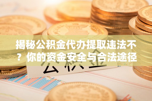 会泽揭秘公积金代办提取违法不？你的资金安全与合法途径解析