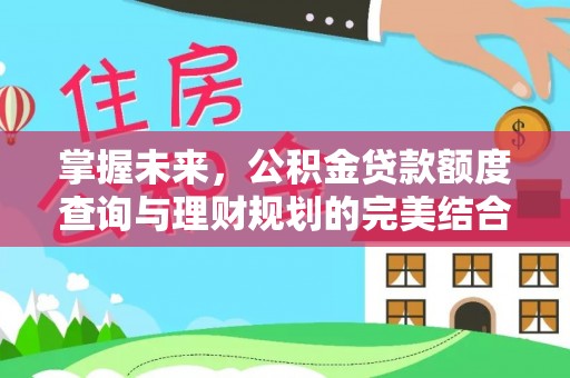 会泽掌握未来，公积金贷款额度查询与理财规划的完美结合