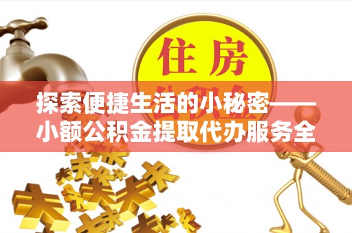 会泽探索便捷生活的小秘密——小额公积金提取代办服务全解析