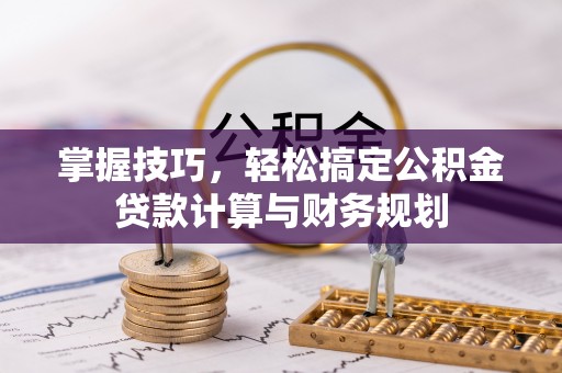 会泽掌握技巧，轻松搞定公积金贷款计算与财务规划